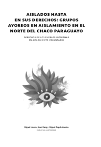 Aislados hasta en sus derechos: Grupos ayoreos en aislamiento en el norte del Chaco paraguayo