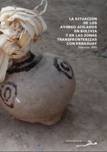 LA SITUACIÓN DE LOS AYOREO AISLADOS EN BOLIVIA Y EN LA ZONA TRANSFRONTERIZA CON PARAGUAY: Informe 2016